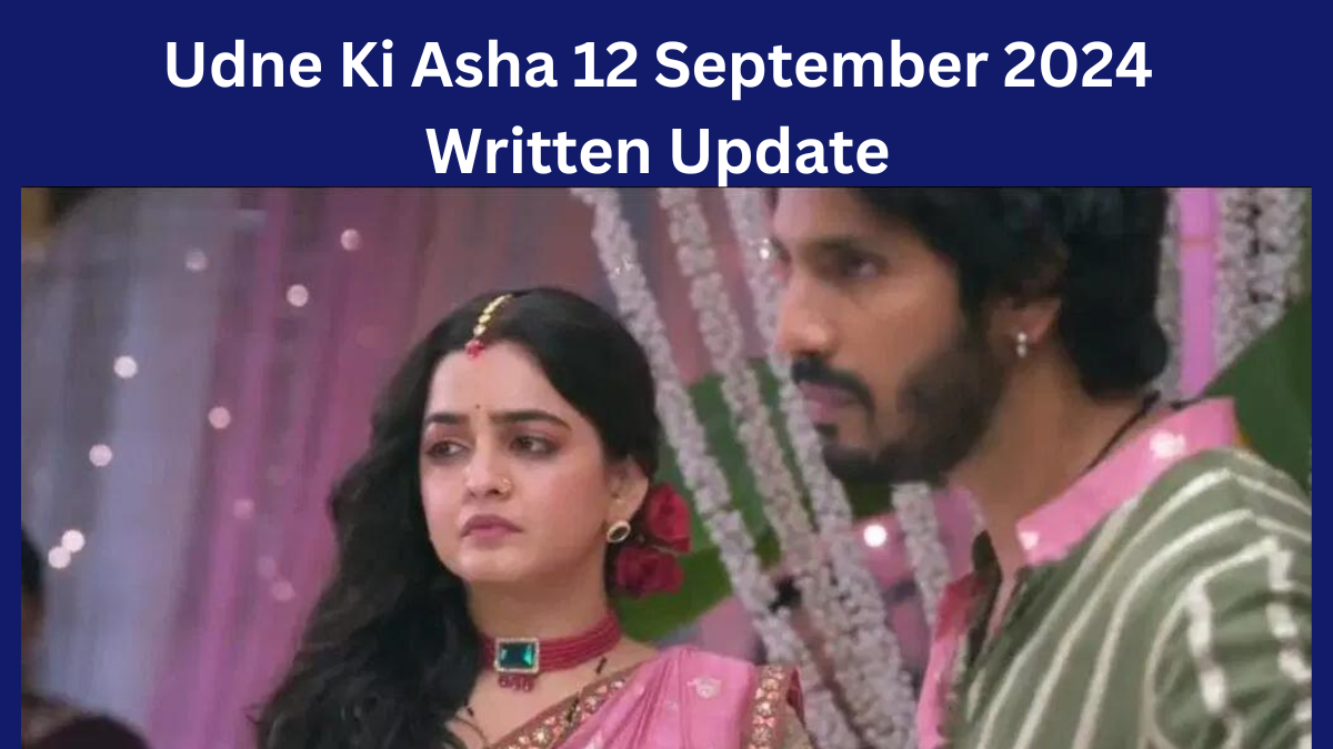 Udne Ki Asha 12 September 2024 Written Update