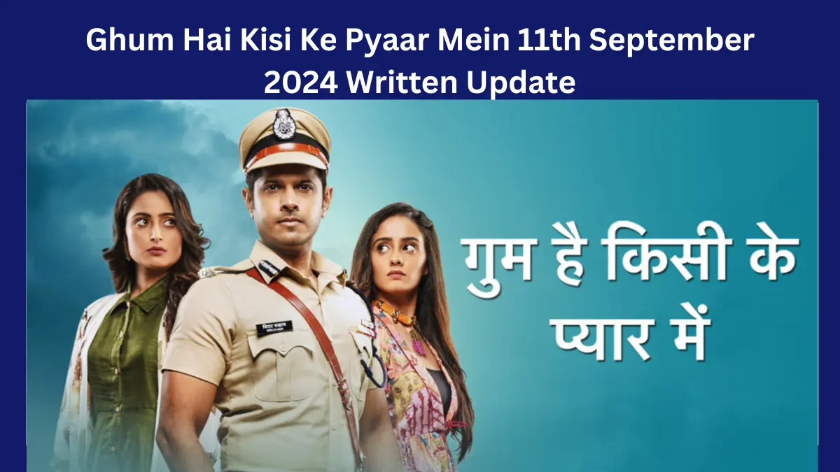 Ghum Hai Kisi Ke Pyaar Mein 11th September 2024 Written Update